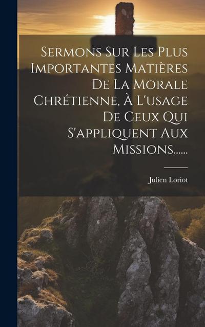 Sermons Sur Les Plus Importantes Matières De La Morale Chrétienne, À L’usage De Ceux Qui S’appliquent Aux Missions......
