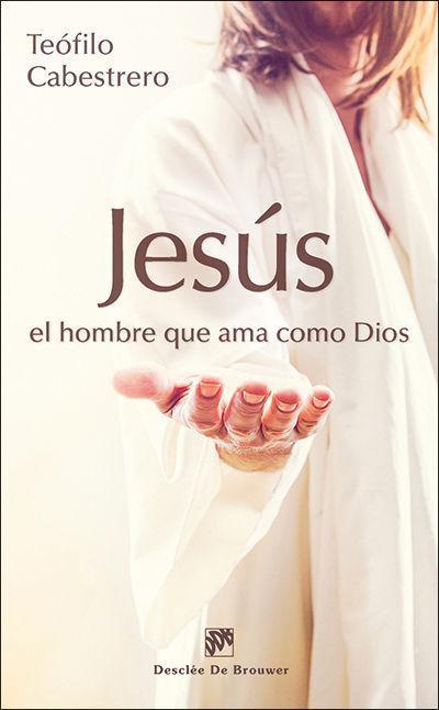 Jesús, el hombre que ama como Dios : vivir hoy la condición humana al estilo de Jesús