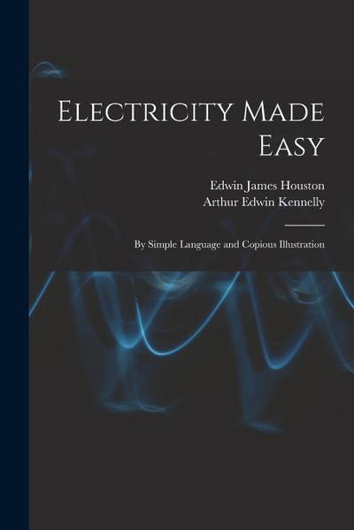 Electricity Made Easy: By Simple Language and Copious Illustration