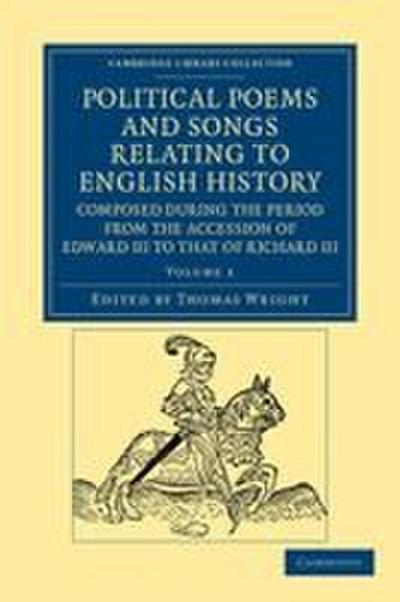 Political Poems and Songs Relating to English History, Composed During the Period from the Accession of Edward III to That of Richard III - Volume 1