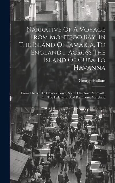 Narrative Of A Voyage From Montego Bay, In The Island Of Jamaica, To England ... Across The Island Of Cuba To Havanna: From Thence To Charles Town, So