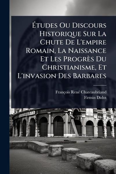 Ã&#137;tudes Ou Discours Historique Sur La Chute De L’empire Romain, La Naissance Et Les Progrès Du Christianisme, Et L’invasion Des Barbares
