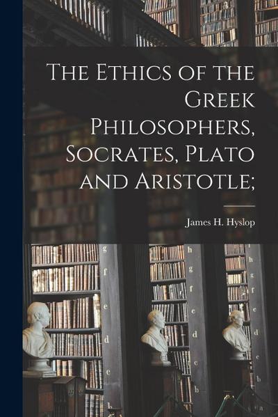 The Ethics of the Greek Philosophers, Socrates, Plato and Aristotle;