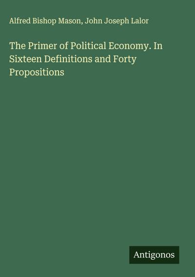 The Primer of Political Economy. In Sixteen Definitions and Forty Propositions