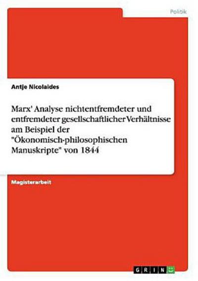 Marx’ Analyse nichtentfremdeter und entfremdeter gesellschaftlicher Verhältnisse am Beispiel der "Ökonomisch-philosophischen Manuskripte" von 1844