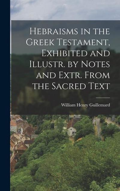 Hebraisms in the Greek Testament, Exhibited and Illustr. by Notes and Extr. From the Sacred Text