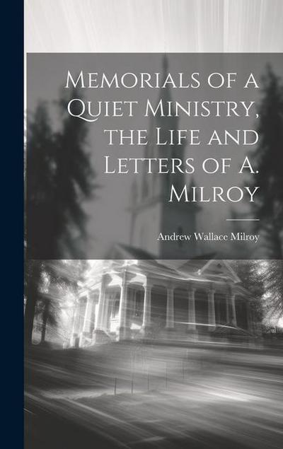 Memorials of a Quiet Ministry, the Life and Letters of A. Milroy