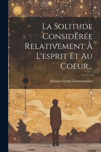 La Solitude Considérée Relativement À L’esprit Et Au Coeur...