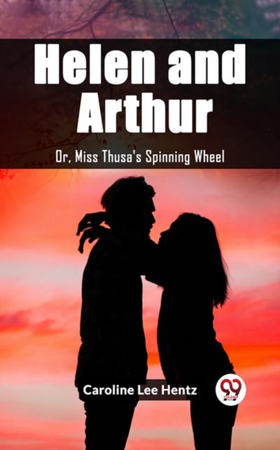 Helen and Arthur Or, Miss Thusa’s Spinning Wheel
