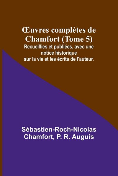 ¿uvres complètes de Chamfort (Tome 5); Recueillies et publiées, avec une notice historique sur la vie et les écrits de l’auteur.