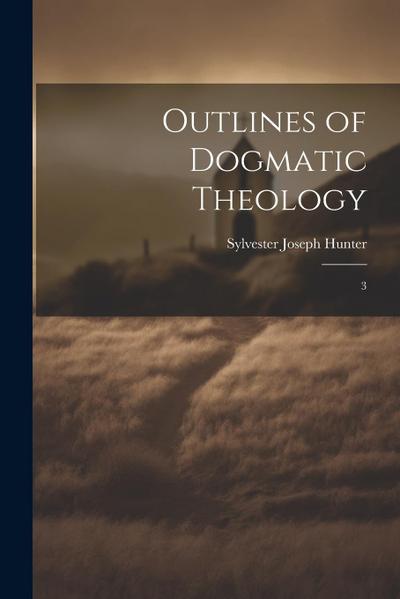 Outlines of Dogmatic Theology: 3
