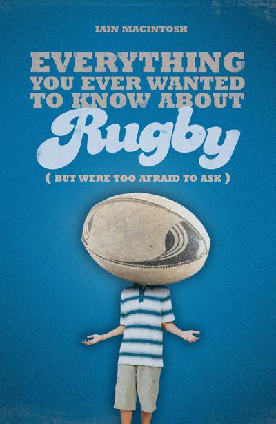 Everything You Ever Wanted to Know About Rugby But Were too Afraid to Ask