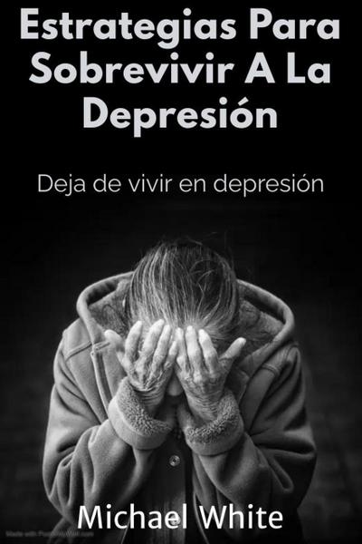 Estrategias Para Sobrevivir A La Depresión: Deja de vivir en depresión
