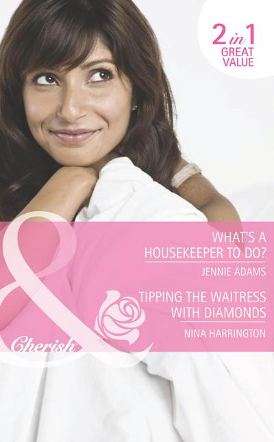 What’s A Housekeeper To Do? / Tipping The Waitress With Diamonds: What’s A Housekeeper To Do? / Tipping the Waitress with Diamonds (Mills & Boon Romance)