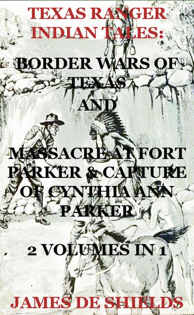 Texas Ranger Indian Tales: Border Wars of Texas And Massacre at Fort Parker & Capture of Cynthia Ann Parker 2 Volumes In 1 (Texas Rangers Indian Wars, #5)