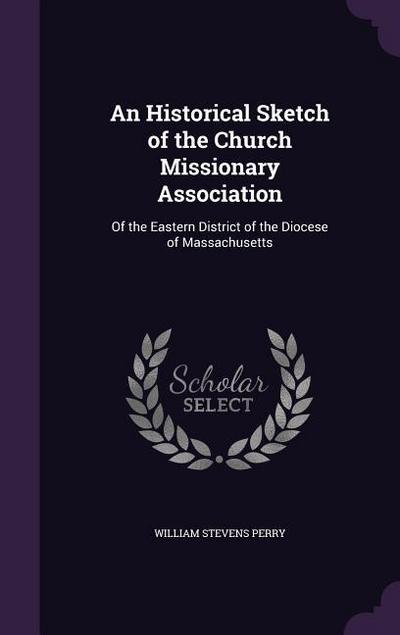 An Historical Sketch of the Church Missionary Association: Of the Eastern District of the Diocese of Massachusetts