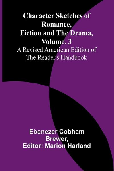 Character Sketches of Romance, Fiction, and the Drama, Vol. 3; A Revised American Edition of the Reader’s Handbook