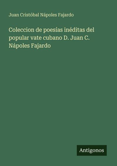 Coleccion de poesías inéditas del popular vate cubano D. Juan C. Nápoles Fajardo