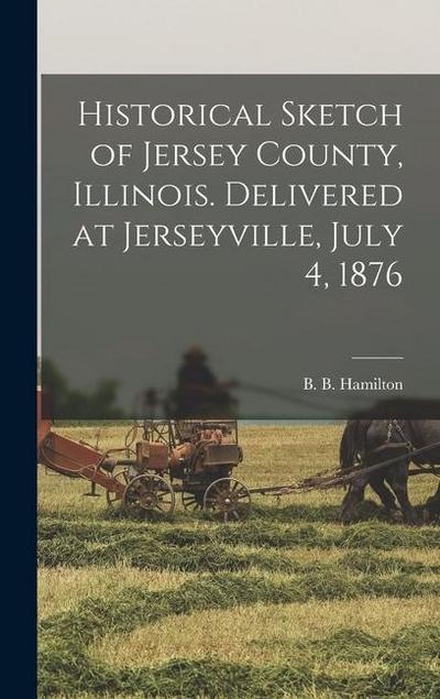 Historical Sketch of Jersey County, Illinois. Delivered at Jerseyville, July 4, 1876