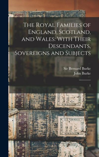 The Royal Families of England, Scotland, and Wales: With Their Descendants, Sovereigns and Subjects: 1