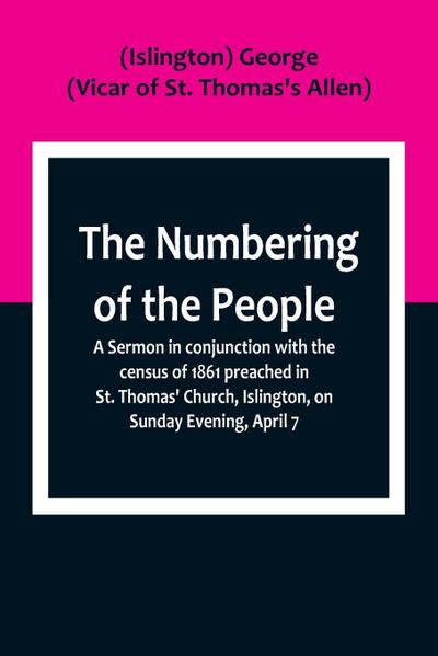 The Numbering of the People ; A Sermon in conjunction with the census of 1861 preached in St. Thomas’ Church, Islington, on Sunday Evening, April 7