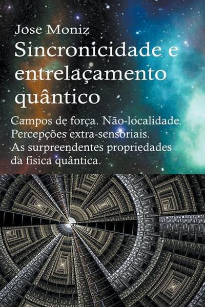 Sincronicidade e entrela&#231;amento qu&#226;ntico. Campos de for&#231;a. N&#227;o-localidade. Percep&#231;&#245;es extra-sensoriais. As surpreendentes propriedades da f&#237;sica qu&#226;ntica.