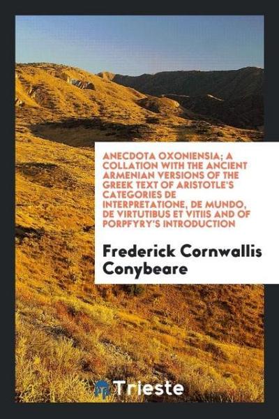 Anecdota Oxoniensia; A Collation with the Ancient Armenian Versions of the Greek Text of Aristotle’s Categories De Interpretatione, De Mundo, De Virtutibus et Vitiis and of Porpfyry’s Introduction