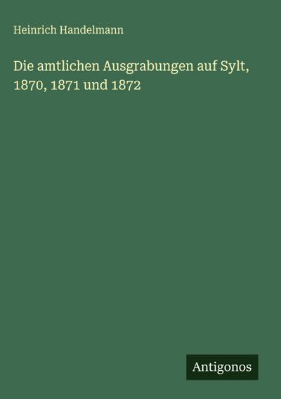 Die amtlichen Ausgrabungen auf Sylt, 1870, 1871 und 1872