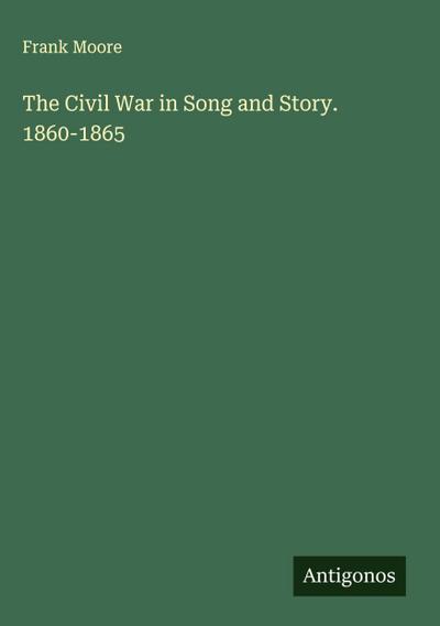 The Civil War in Song and Story. 1860-1865