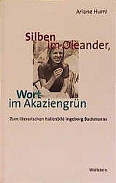 Silben im Oleander, Wort im Akaziengrün. Zum literarischen Italienbild Ingeborg Bachmanns - Ariane Huml
