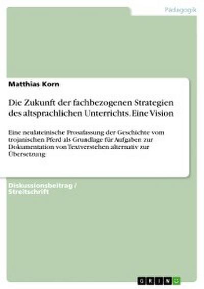 Die Zukunft der fachbezogenen Strategien des altsprachlichen Unterrichts. Eine Vision
