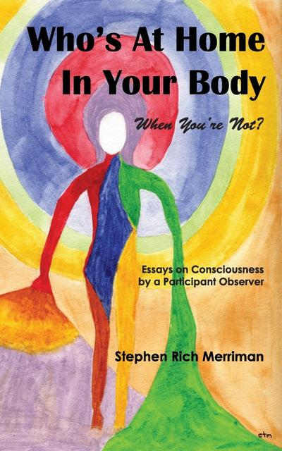 Who’s at Home in Your Body (When You’re Not)? Essays on Consciousness by a Participant Observer