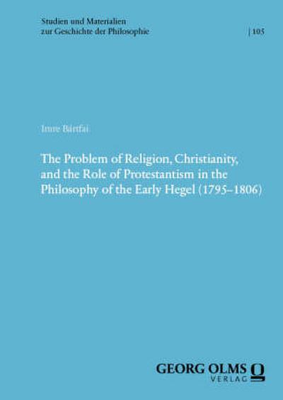 The Problem of Religion, Christianity, and the Role of Protestantism in the Philosophy of the Early Hegel (1795-1806)