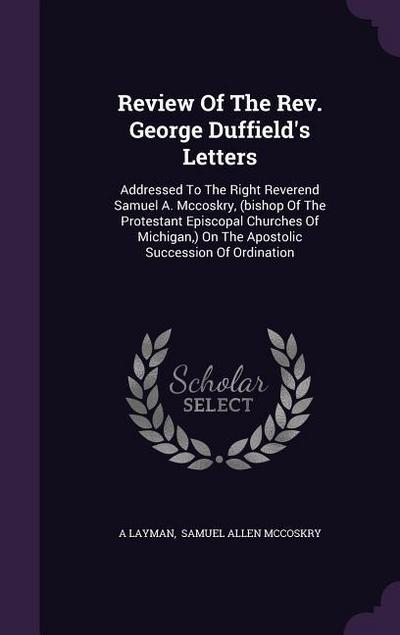 Review Of The Rev. George Duffield’s Letters: Addressed To The Right Reverend Samuel A. Mccoskry, (bishop Of The Protestant Episcopal Churches Of Mich
