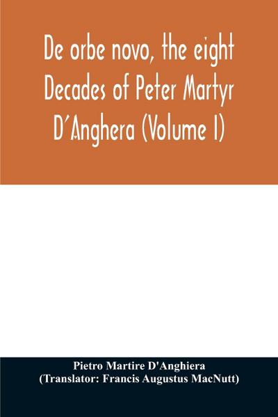 De orbe novo, the eight Decades of Peter Martyr D’Anghera (Volume I)