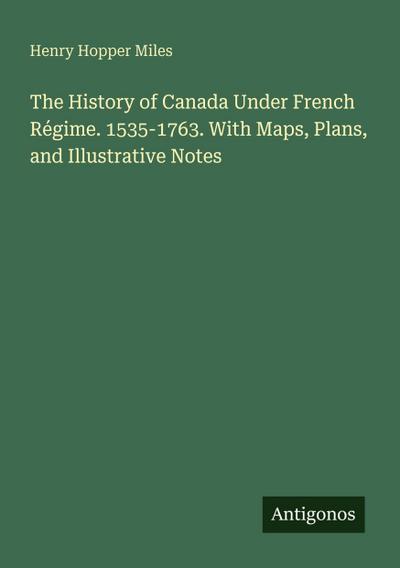 The History of Canada Under French Régime. 1535-1763. With Maps, Plans, and Illustrative Notes