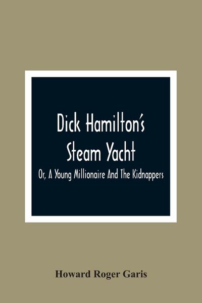 Dick Hamilton’S Steam Yacht, Or, A Young Millionaire And The Kidnappers