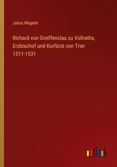 Richard von Greiffenclau zu Vollraths, Erzbischof und Kurfürst von Trier 1511-1531