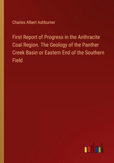 First Report of Progress in the Anthracite Coal Region. The Geology of the Panther Creek Basin or Eastern End of the Southern Field