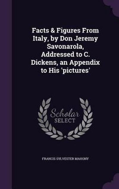 Facts & Figures From Italy, by Don Jeremy Savonarola, Addressed to C. Dickens, an Appendix to His ’pictures’