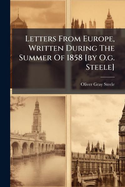 Letters From Europe, Written During The Summer Of 1858 [by O.g. Steele]