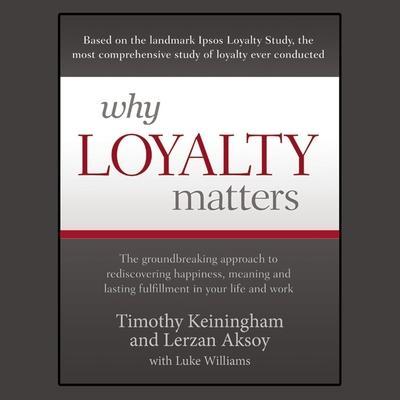 Why Loyalty Matters Lib/E: The Groundbreaking Approach to Rediscovering Happiness, Meaning and Lasting Fulfillment in Your Life and Work