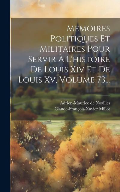 Mémoires Politiques Et Militaires Pour Servir À L’histoire De Louis Xiv Et De Louis Xv, Volume 73...