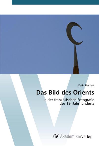 Das Bild des Orients: in der französischen Fotografie des 19. Jahrhunderts