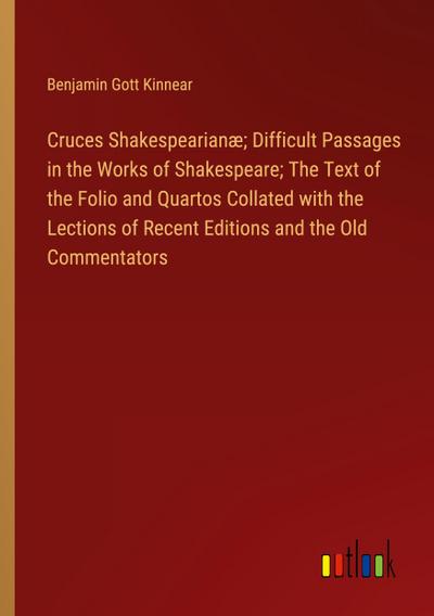 Cruces Shakespearianæ; Difficult Passages in the Works of Shakespeare; The Text of the Folio and Quartos Collated with the Lections of Recent Editions and the Old Commentators