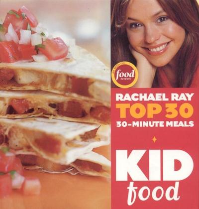 Kid Food: Rachael Ray’s Top 30 30-Minute Meals