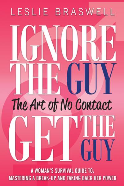Ignore The Guy, Get The Guy - The Art of No Contact A Woman’s Survival Guide To: Mastering a Break-up and Taking Back Her Power