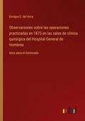 Observaciones sobre las operaciones practicadas en 1875 en las salas de clínica quirúrgica del Hospital General de Hombres
