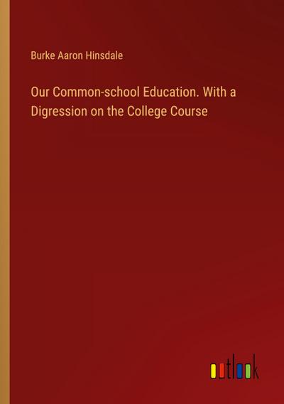 Our Common-school Education. With a Digression on the College Course