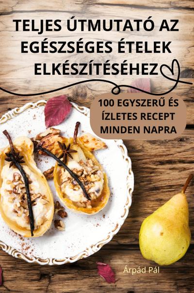 TELJES ÚTMUTATÓ AZ EGÉSZSÉGES ÉTELEK ELKÉSZÍTÉSÉHEZ